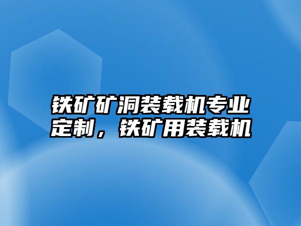 鐵礦礦洞裝載機專業(yè)定制，鐵礦用裝載機