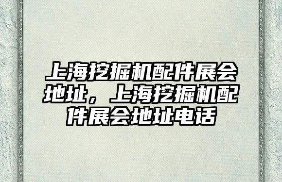 上海挖掘機配件展會地址，上海挖掘機配件展會地址電話