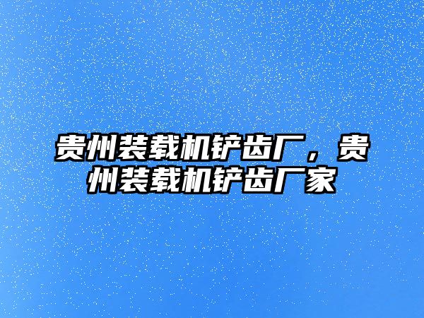 貴州裝載機鏟齒廠，貴州裝載機鏟齒廠家