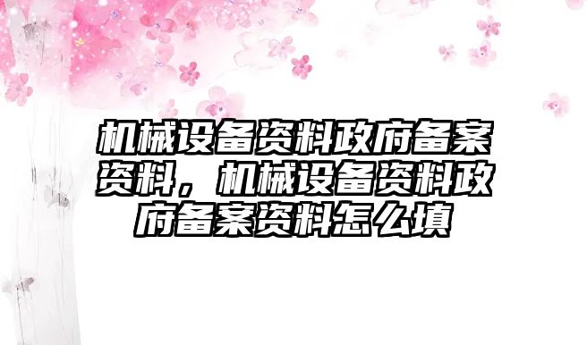 機(jī)械設(shè)備資料政府備案資料，機(jī)械設(shè)備資料政府備案資料怎么填