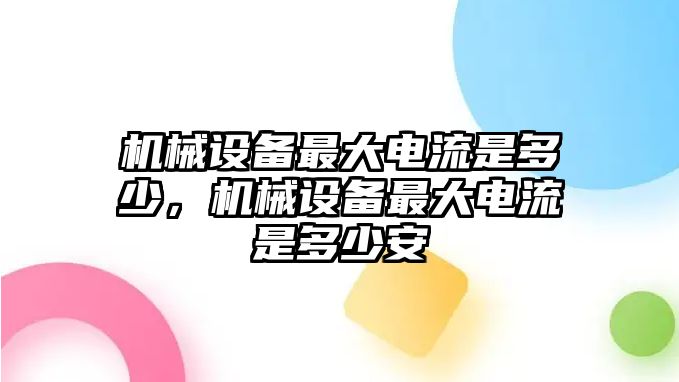 機(jī)械設(shè)備最大電流是多少，機(jī)械設(shè)備最大電流是多少安