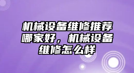 機(jī)械設(shè)備維修推薦哪家好，機(jī)械設(shè)備維修怎么樣