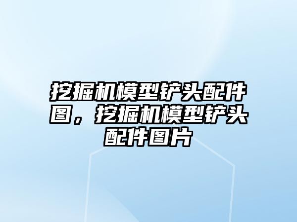 挖掘機模型鏟頭配件圖，挖掘機模型鏟頭配件圖片