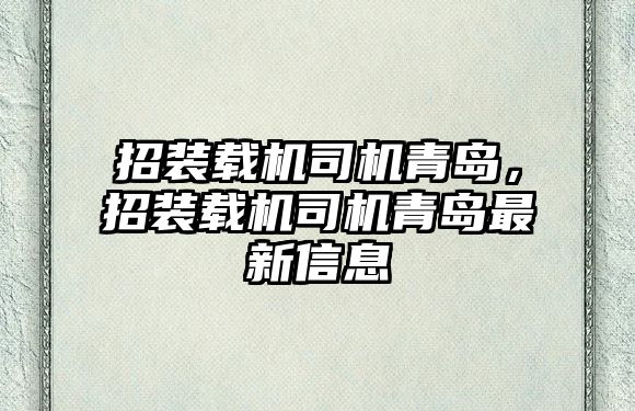 招裝載機(jī)司機(jī)青島，招裝載機(jī)司機(jī)青島最新信息