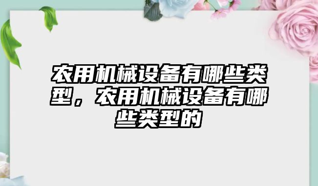 農(nóng)用機械設(shè)備有哪些類型，農(nóng)用機械設(shè)備有哪些類型的