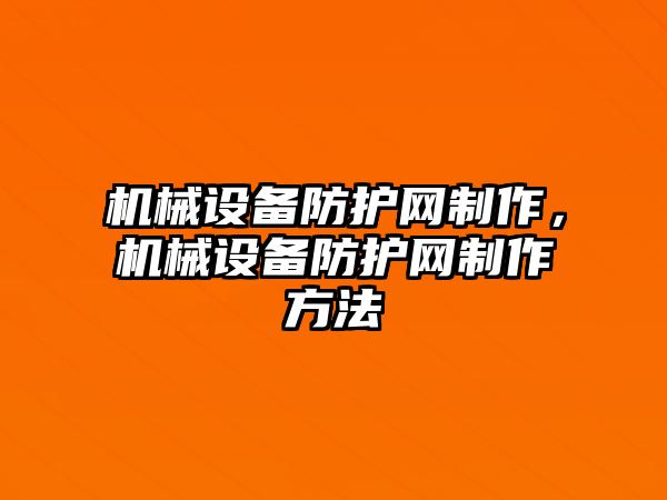 機械設(shè)備防護網(wǎng)制作，機械設(shè)備防護網(wǎng)制作方法