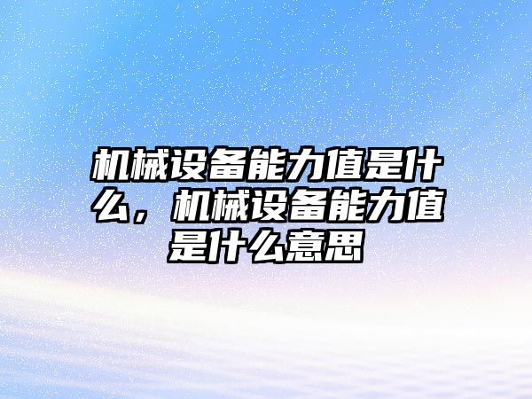 機(jī)械設(shè)備能力值是什么，機(jī)械設(shè)備能力值是什么意思