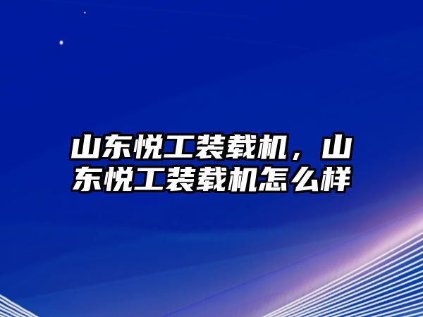 山東悅工裝載機(jī)，山東悅工裝載機(jī)怎么樣