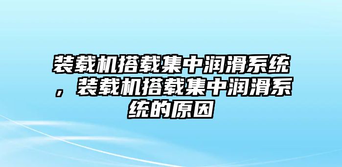 裝載機(jī)搭載集中潤(rùn)滑系統(tǒng)，裝載機(jī)搭載集中潤(rùn)滑系統(tǒng)的原因