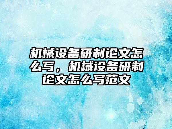 機(jī)械設(shè)備研制論文怎么寫，機(jī)械設(shè)備研制論文怎么寫范文