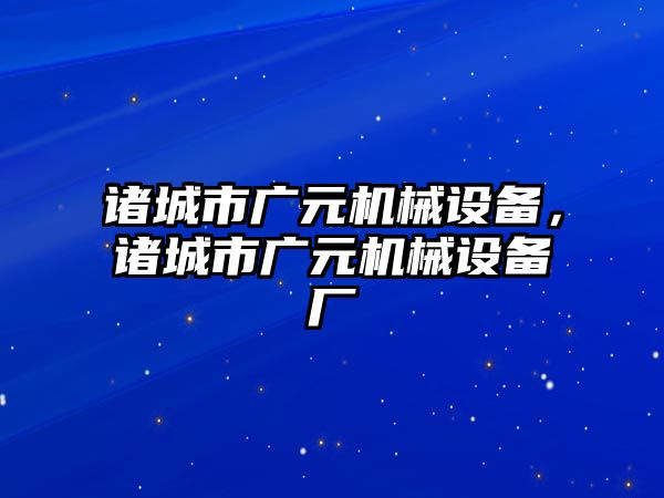 諸城市廣元機(jī)械設(shè)備，諸城市廣元機(jī)械設(shè)備廠