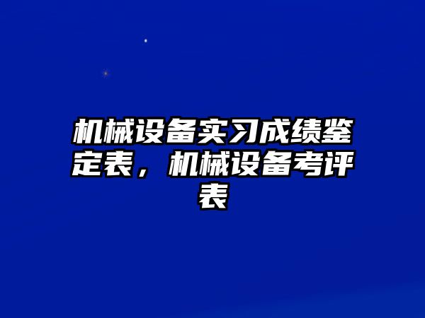 機械設(shè)備實習(xí)成績鑒定表，機械設(shè)備考評表