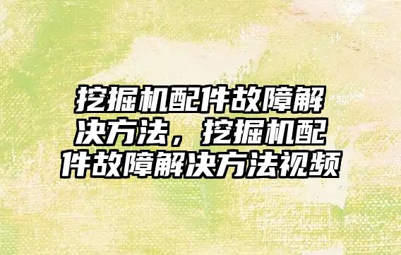 挖掘機配件故障解決方法，挖掘機配件故障解決方法視頻