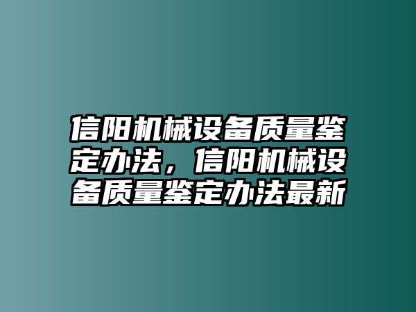 信陽機(jī)械設(shè)備質(zhì)量鑒定辦法，信陽機(jī)械設(shè)備質(zhì)量鑒定辦法最新