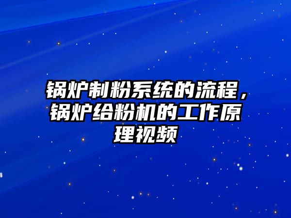 鍋爐制粉系統(tǒng)的流程，鍋爐給粉機的工作原理視頻