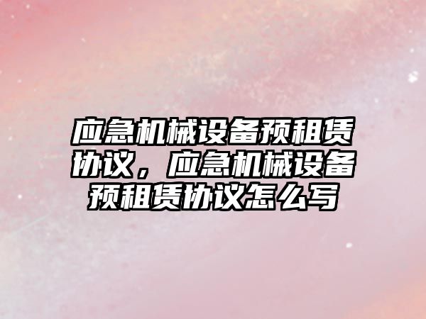 應急機械設備預租賃協(xié)議，應急機械設備預租賃協(xié)議怎么寫