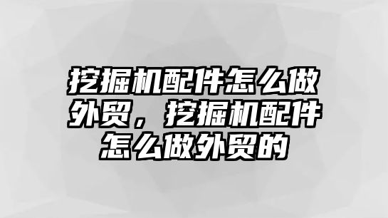 挖掘機(jī)配件怎么做外貿(mào)，挖掘機(jī)配件怎么做外貿(mào)的