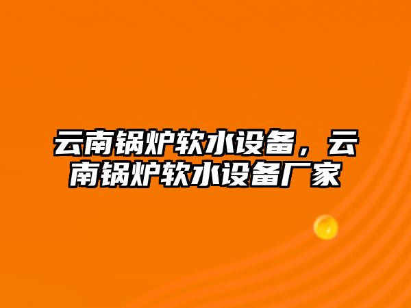 云南鍋爐軟水設(shè)備，云南鍋爐軟水設(shè)備廠家