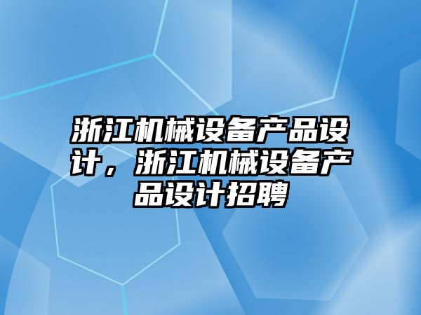 浙江機械設備產品設計，浙江機械設備產品設計招聘