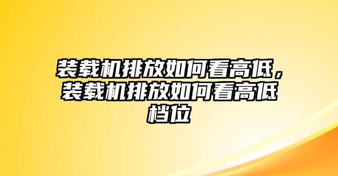 裝載機排放如何看高低，裝載機排放如何看高低檔位