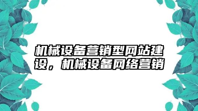 機(jī)械設(shè)備營銷型網(wǎng)站建設(shè)，機(jī)械設(shè)備網(wǎng)絡(luò)營銷