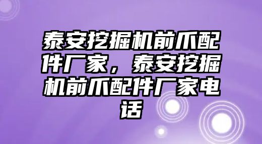 泰安挖掘機(jī)前爪配件廠家，泰安挖掘機(jī)前爪配件廠家電話