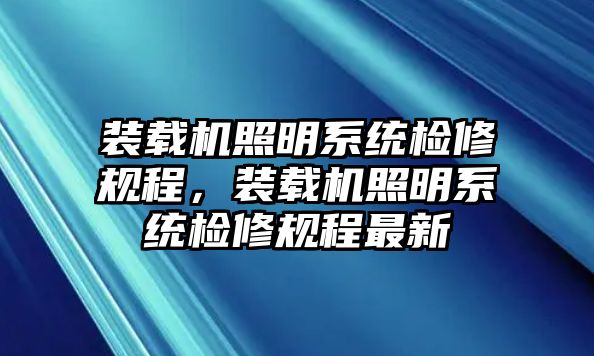 裝載機(jī)照明系統(tǒng)檢修規(guī)程，裝載機(jī)照明系統(tǒng)檢修規(guī)程最新