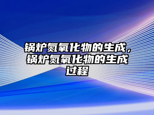 鍋爐氮氧化物的生成，鍋爐氮氧化物的生成過程