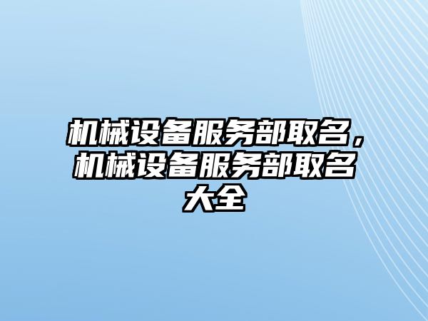 機械設(shè)備服務(wù)部取名，機械設(shè)備服務(wù)部取名大全