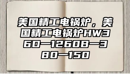 美國(guó)精工電鍋爐，美國(guó)精工電鍋爐HW36D一1260B一380一150