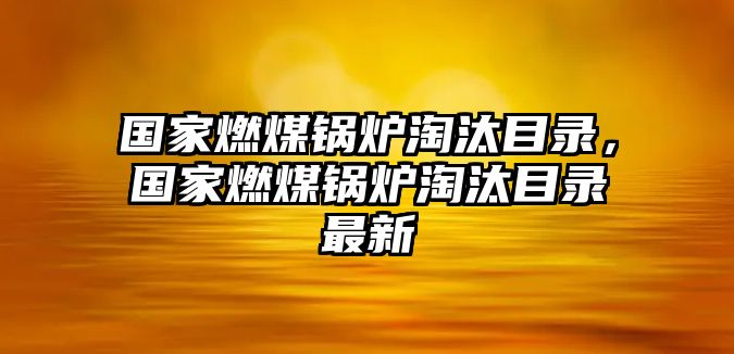 國家燃煤鍋爐淘汰目錄，國家燃煤鍋爐淘汰目錄最新