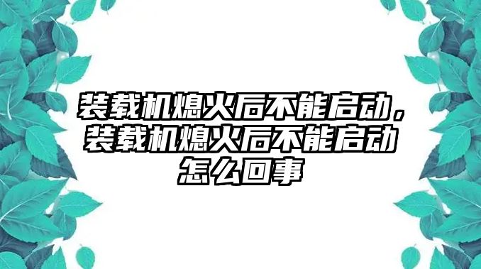 裝載機熄火后不能啟動，裝載機熄火后不能啟動怎么回事