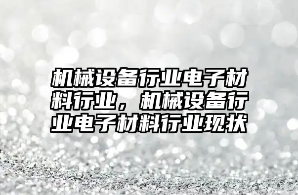 機械設備行業(yè)電子材料行業(yè)，機械設備行業(yè)電子材料行業(yè)現(xiàn)狀