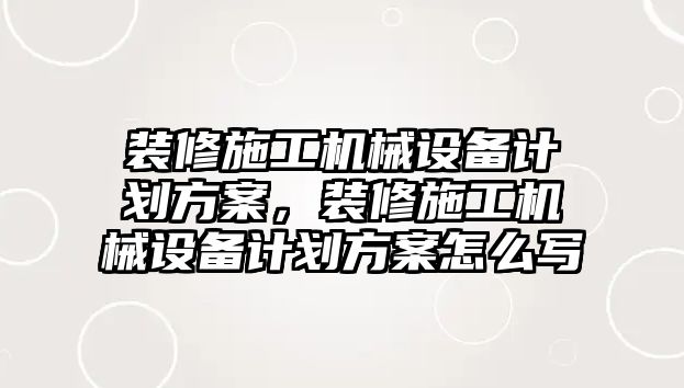 裝修施工機(jī)械設(shè)備計劃方案，裝修施工機(jī)械設(shè)備計劃方案怎么寫