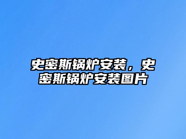 史密斯鍋爐安裝，史密斯鍋爐安裝圖片