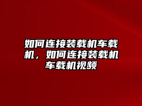 如何連接裝載機車載機，如何連接裝載機車載機視頻