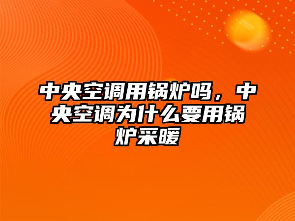 中央空調用鍋爐嗎，中央空調為什么要用鍋爐采暖