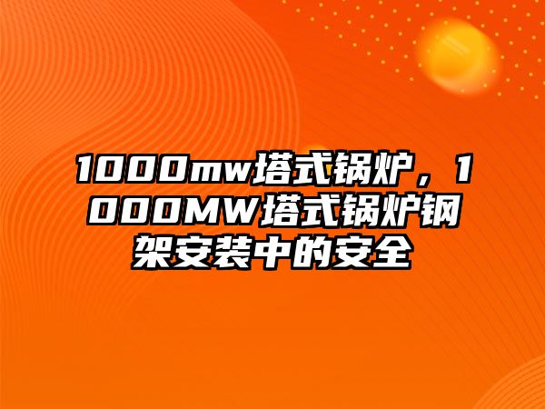 1000mw塔式鍋爐，1000MW塔式鍋爐鋼架安裝中的安全