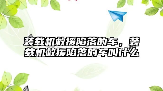 裝載機救援陷落的車，裝載機救援陷落的車叫什么