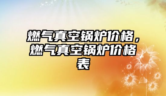 燃?xì)庹婵斟仩t價格，燃?xì)庹婵斟仩t價格表