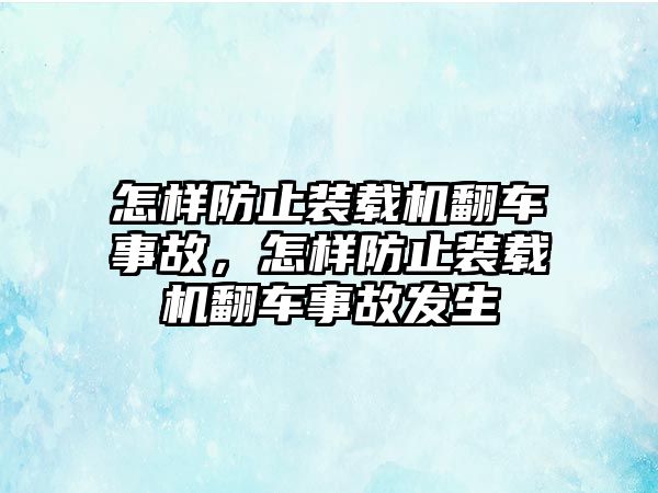 怎樣防止裝載機(jī)翻車事故，怎樣防止裝載機(jī)翻車事故發(fā)生