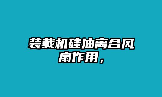 裝載機(jī)硅油離合風(fēng)扇作用，