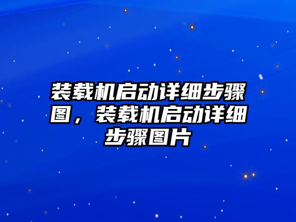 裝載機啟動詳細步驟圖，裝載機啟動詳細步驟圖片