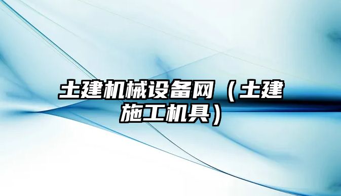 土建機械設(shè)備網(wǎng)（土建施工機具）