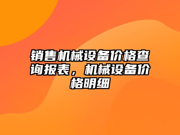 銷售機(jī)械設(shè)備價格查詢報表，機(jī)械設(shè)備價格明細(xì)