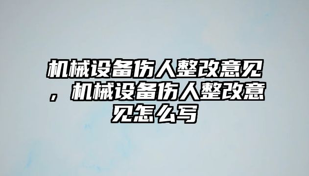 機(jī)械設(shè)備傷人整改意見，機(jī)械設(shè)備傷人整改意見怎么寫