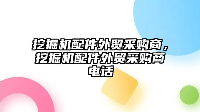 挖掘機配件外貿(mào)采購商，挖掘機配件外貿(mào)采購商電話