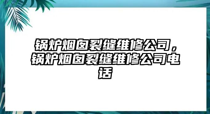 鍋爐煙囪裂縫維修公司，鍋爐煙囪裂縫維修公司電話