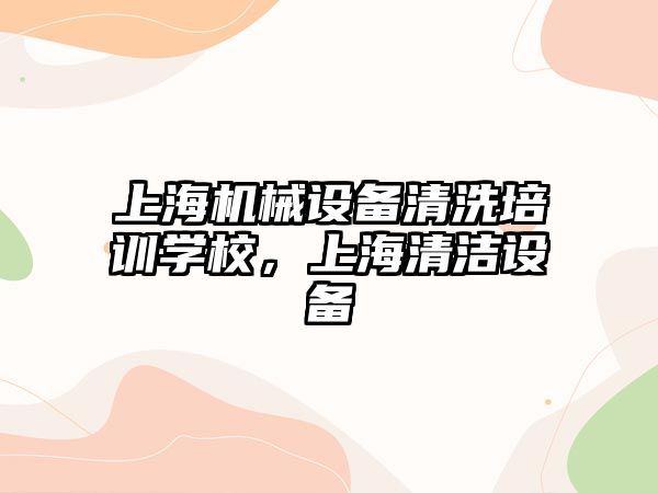 上海機械設備清洗培訓學校，上海清潔設備