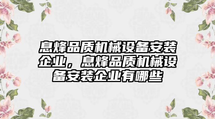 息烽品質(zhì)機械設(shè)備安裝企業(yè)，息烽品質(zhì)機械設(shè)備安裝企業(yè)有哪些